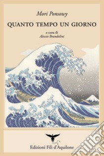 Quanto tempo un giorno. Testo spagnolo a fronte. Ediz. bilingue libro di Ponsowy Mori; Brandolini A. (cur.)