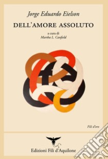 Dell'amore assoluto. Ediz. italiana e spagnola libro di Eielson Jorge Eduardo; Canfield M. L. (cur.)