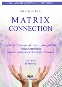 Matrix connection. Come la coscienza ed i nuovi principi della fisica quantistica possono produrre cambiamenti immediati libro di Lupi Maurizio