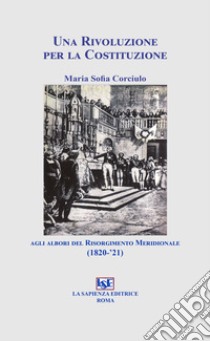 Una rivoluzione per la costituzione agli albori del risorgimento meridionale (1820-'21) libro di Corciulo Maria Sofia