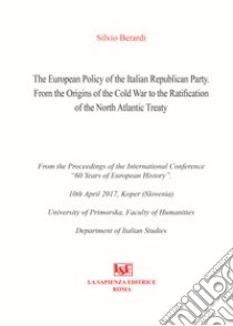 The european policy of the italian republican party. From the origins of the cold war to the ratification of the north atlantic treaty libro di Berardi Silvio