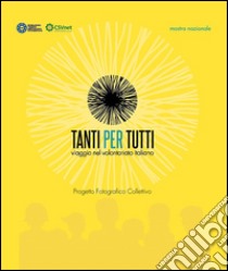 Tanti per tutti. Viaggio nel volontariato italiano. Progetto fotografico collettivo. Ediz. illustrata libro di Rossi R. (cur.)