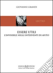 Essere utili. L'invisibile negli interventi di aiuto libro di Grandi Giovanni