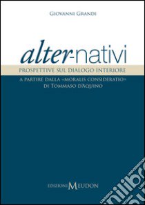 Alter-nativi. Prospettive sul dialogo interiore a partire dalla «moralis consideratio» di Tommaso d'Aquino libro di Grandi Giovanni