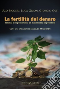 La fertilità del denaro. Finanza e responsabilità. Un matrimonio impossibile? libro di Biggeri Ugo; Grion Luca; Osti Giorgio