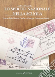 Lo spirito nazionale nella scuola. Lettere dalla Venezia Giulia a Giuseppe Lombardo-Radice libro di Dessardo Andrea