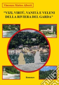 Vizi, virtù, vanità e veleni della riviera del Garda libro di Alberti Vincenzo Matteo