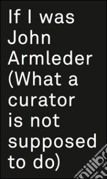 If I was John Armleder. Ediz. illustrata libro di Cerizza L. (cur.)