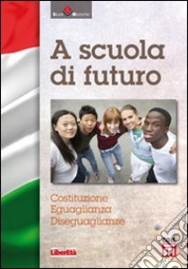 A scuola di futuro. Costituzione, eguaglianza, diseguaglianza libro