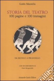 Storia del teatro. 100 pagine e 100 immagini. Da Eschilo a Pirandello libro di Mazzella Guido