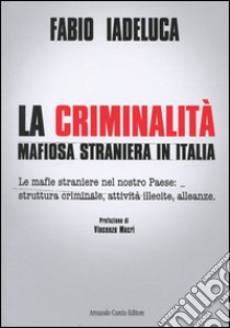 La criminalità mafiosa straniera in Italia. Le mafie straniere nel nostro paese: struttura criminale, attività illecite, alleanze libro di Iadeluca Fabio