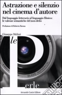 Astrazione e silenzio nel cinema d'autore. Dal linguaggio letterario al linguaggio filmico: le valenze semantiche del non-detto libro di Melizzi Giuseppe