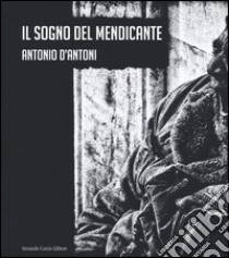 Il sogno del mendicante. Ediz. illustrata libro di D'Antoni Antonio