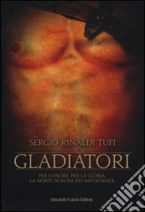 Gladiatori. Per l'onore, per la gloria. La morte non ha più importanza libro di Rinaldi Tufi Sergio