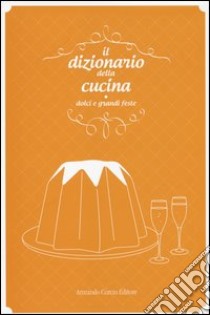 Il Dizionario della cucina. Dolci e grandi feste libro