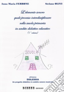 L'elemento sonoro quale percorso interdisciplinare nella scuola primaria in ambito didattico-educativo. Vol. 1 libro di Ferrone Anna M.; Olivi Stefano