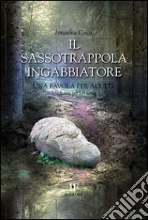 Il sassotrappolaingabbiatore. Una favola per adulti libro di Cisco Ismaelita