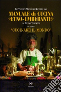 Manuale di cucina etno-umberante ovvero, cucinare il mondo libro di Visentin Guido