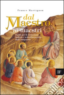 Dal maestro ai maestri. Guida per la formazione ispirata e scientifico-tecnica degli insegnanti libro di Martignon Franco