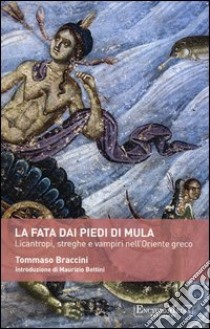 La fata dai piedi di mula. Licantropi, streghe e vampi nell'Oriente greco libro di Braccini Tommaso