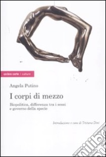 I corpi di mezzo. Biopolitica, differenza tra i sessi e governo della specie libro di Putino Angela; Dini T. (cur.)