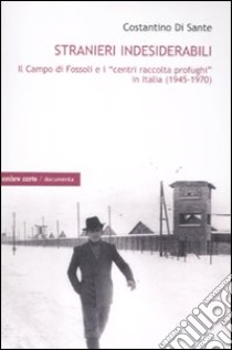 Stranieri indesiderabili. Il campo di Fossoli e i «centri di raccolta profughi» in Italia (1945-1970) libro di Di Sante Costantino