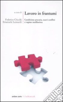 Lavoro in frantumi. Condizione precaria, nuovi conflitti e regime neoliberista libro di Chicchi F. (cur.); Leonardi E. (cur.)