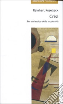 Crisi. Per un lessico della modernità libro di Koselleck Reinhart; Imbriano G. (cur.); Rodeschini S. (cur.)