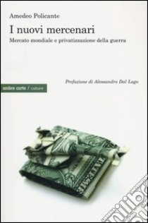 I nuovi mercenari. Mercato mondiale e privatizzazione della guerra libro di Policante Amedeo