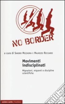 Movimenti indisciplinati. Migrazioni, migranti e discipline scientifiche libro di Mezzadra S. (cur.); Ricciardi M. (cur.)