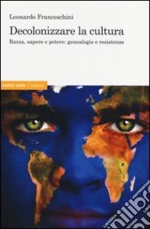 Decolonizzare la cultura. Razza, sapere e potere: genealogie e resistenze libro di Franceschini Leonardo