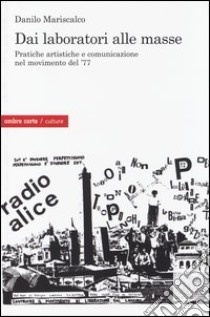 Dai laboratori alle masse. Pratiche artistiche e comunicazione nel movimento del '77 libro di Mariscalco Danilo