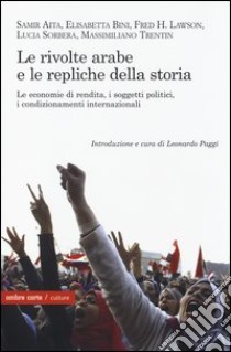 Le rivolte arabe e le repliche della storia. Le economie di rendita, i soggetti politici, i condizionamenti internazionali libro