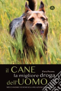 Il cane la migliore droga dell'uomo. Meccanismi e schemi nella relazione con il cane libro di Pisciotta Flavia