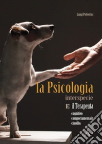 La psicologia interspecie e il terapeuta cognitivo, comportamentale cinofilo libro di Polverini Luigi