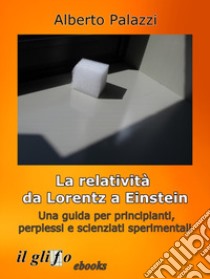 La relatività da Lorentz a Einstein. Una guida per principianti, perplessi e scienziati sperimentali. Nuova ediz. libro di Palazzi Alberto