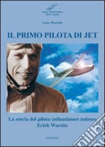 Il primo pilota di jet. La storia del pilota collaudatore tedesco Erich Warsitz libro di Warsitz Lutz