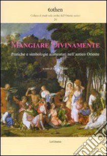 Mangiare divinamente. Pratiche e simbologie alimentari nell'antico Oriente libro di Milano L. (cur.)