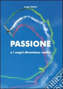 Passione e i sogni diventano realtà libro di Aldini Luigi