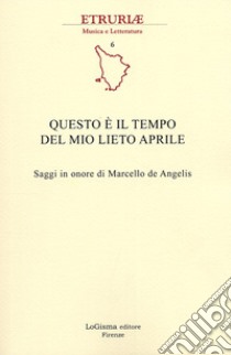 Questo è il tempo del mio lieto aprile. saggi in onore di Marcello de Angelis libro di Gagliardi M. (cur.)