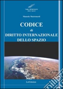 Codice di diritto internazionale dello spazio. Principali tattati, convenzioni e risoluzioni libro di Mastronardi M. (cur.)