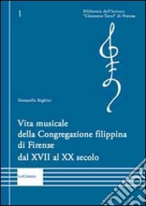 Vita musicale della Congregazione filippina di Firenze dal XVII al XX secolo libro di Righini Donatella