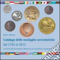 Catalogo delle medaglie aerostatiche dal 1783 al 2013. La storia aerostatica attraverso la coniazione commemorativa. Ediz. illustrata libro di Majrani Marco