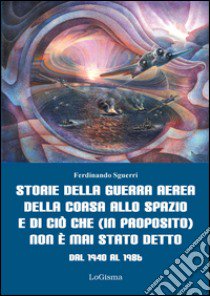 Storie della guerra aerea, della corsa allo spazio e di ciò che (in proposito) non è mai stato detto. Dal 1940 al 1986 libro di Sguerri Ferdinando