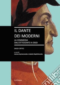 Il Dante dei moderni. La «Commedia» dall'ottocento a oggi. Saggi critici libro di Szymanowska J. (cur.); Napiórkowska I. (cur.)