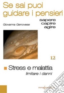 Stress e malattia. Limitare i danni. Se sai puoi guidare i pensieri libro di Genovese Giovanna