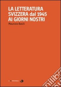 La letteratura Svizzera dal 1945 ai giorni nostri libro di Basili Maurizio