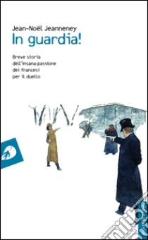 In guardia! Breve storia dell'insana passione dei francesi per il duello libro di Jeanneney Jean-Noël