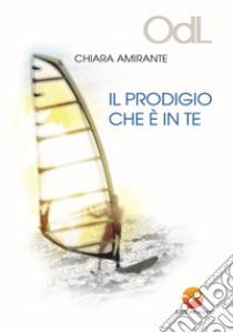 Il prodigio che è in te libro di Amirante Chiara