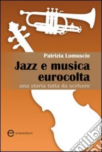 Jazz e musica eurocolta. Una storia tutta da scrivere libro di Lomuscio Patrizia